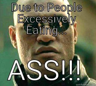 DUE TO PEOPLE EXCESSIVELY EATING... ASS!!! Matrix Morpheus