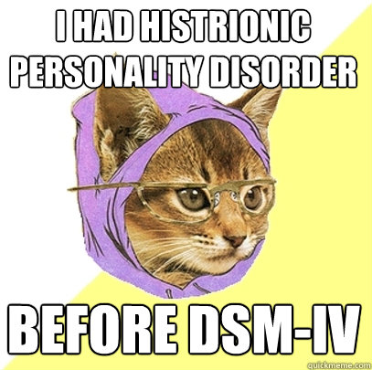 I had histrionic personality disorder Before DSM-IV - I had histrionic personality disorder Before DSM-IV  Hipster Kitty