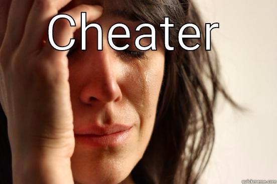 CHEATER  First World Problems