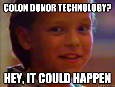 Colon Donor Technology? Hey, It could happen - Colon Donor Technology? Hey, It could happen  McWorld Kid