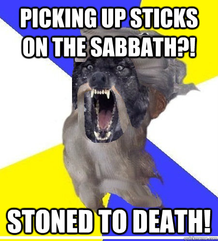 Picking up sticks on the sabbath?! Stoned to death!  Insanity God
