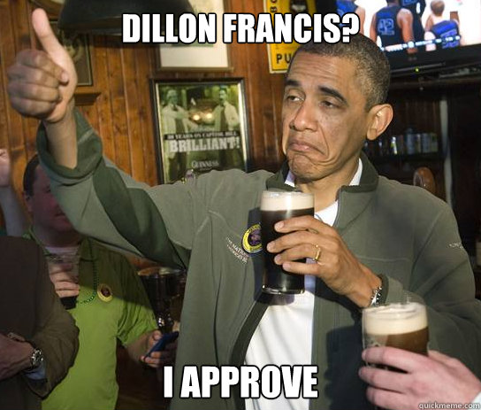 Dillon Francis? I approve  Approving Obama