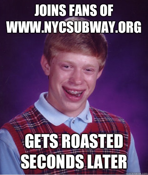 Joins fans of www.nycsubway.org Gets roasted seconds later  Bad Luck Brian