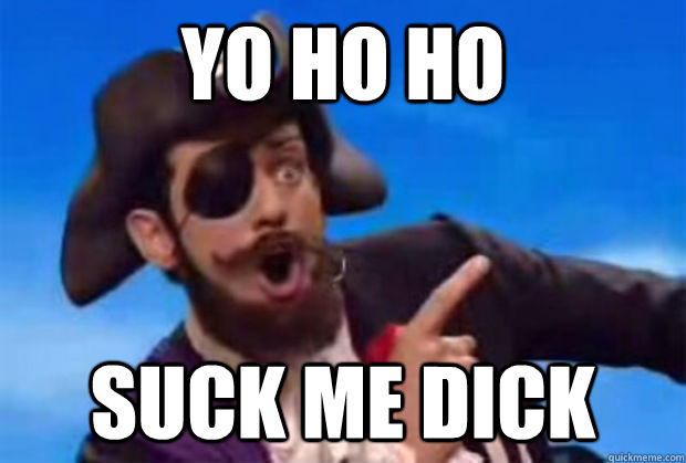 Yo ho ho suck me dick  