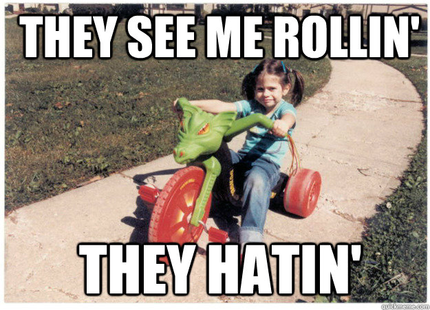  they see me rollin'   they hatin'  -  they see me rollin'   they hatin'   Rollin