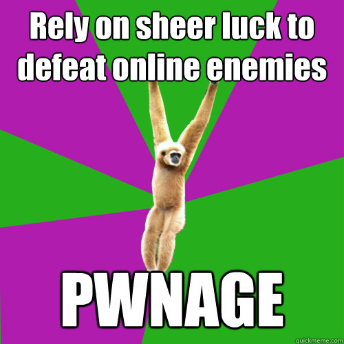 Rely on sheer luck to defeat online enemies PWNAGE  Over-used quote gibbon
