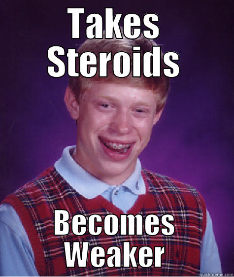 TAKES STEROIDS BECOMES WEAKER Bad Luck Brian
