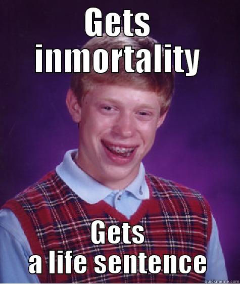 GETS INMORTALITY GETS A LIFE SENTENCE Bad Luck Brian
