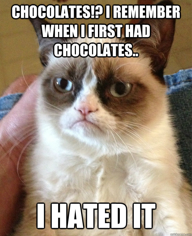 CHocolates!? i remember when i first had chocolates.. i hated it  grump