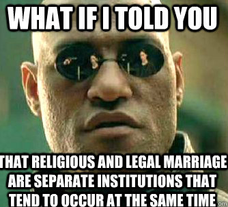 what if i told you That religious and legal marriage are separate institutions that tend to occur at the same time  Matrix Morpheus