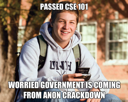 Passed CSE 101 Worried Government is coming from anon crackdown - Passed CSE 101 Worried Government is coming from anon crackdown  College Freshman