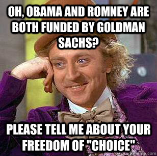 Oh, Obama and Romney are both funded by Goldman Sachs? Please tell me about your freedom of 