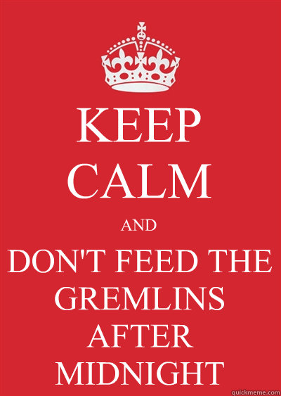 KEEP CALM AND DON'T FEED THE GREMLINS AFTER MIDNIGHT  Keep calm or gtfo