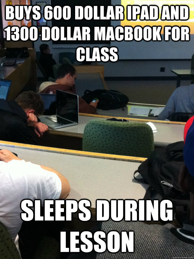 Buys 600 dollar iPad and 1300 dollar MacBook for class Sleeps during lesson  Apple Hipster