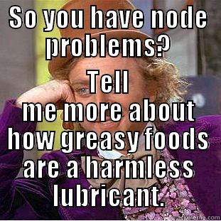 SO YOU HAVE NODE PROBLEMS? TELL ME MORE ABOUT HOW GREASY FOODS ARE A HARMLESS LUBRICANT. Condescending Wonka