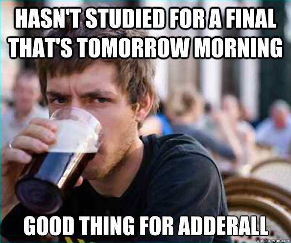 Hasn't studied for a Final that's tomorrow morning  Good thing for Adderall - Hasn't studied for a Final that's tomorrow morning  Good thing for Adderall  Lazy College Senior