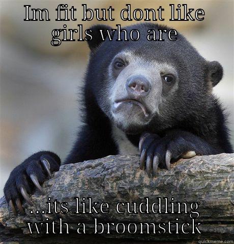IM FIT BUT DONT LIKE GIRLS WHO ARE ...ITS LIKE CUDDLING WITH A BROOMSTICK Confession Bear