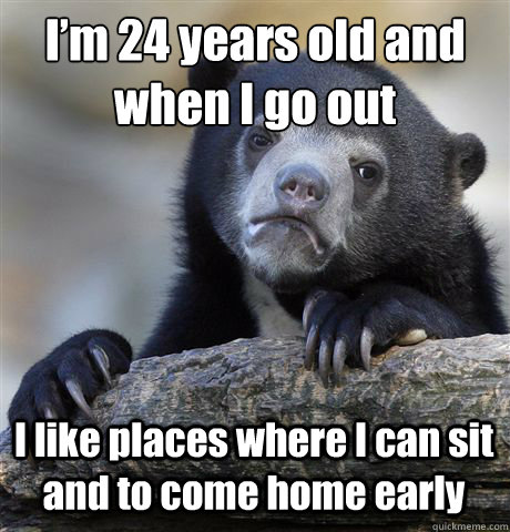 I’m 24 years old and when I go out
 I like places where I can sit and to come home early   Confession Bear