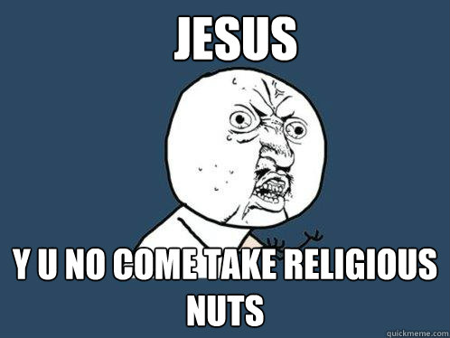 JESUS Y U NO COME TAKE RELIGIOUS NUTS  Y U No