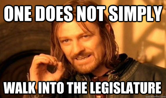 ONE DOES NOT SIMPLY WALK INTO THE LEGISLATURE  One Does Not Simply