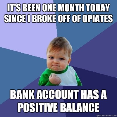 It's been one month today since I broke off of opiates Bank account has a positive balance  Success Kid