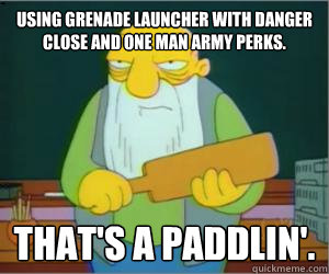 Using Grenade Launcher with Danger Close and One Man Army perks. That's a paddlin'.  Paddlin Jasper