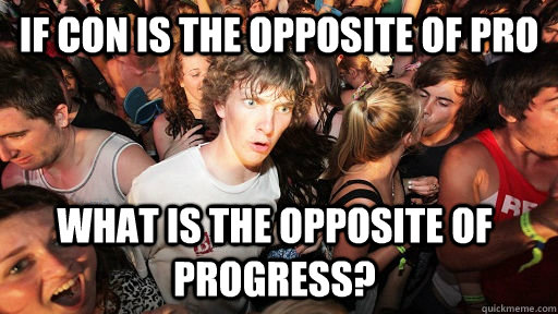 If Con is the opposite of pro What is the opposite of progress?  - If Con is the opposite of pro What is the opposite of progress?   Sudden Clarity Clarence