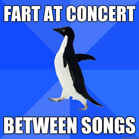 fart at concert between songs  Socially Awkward Penguin