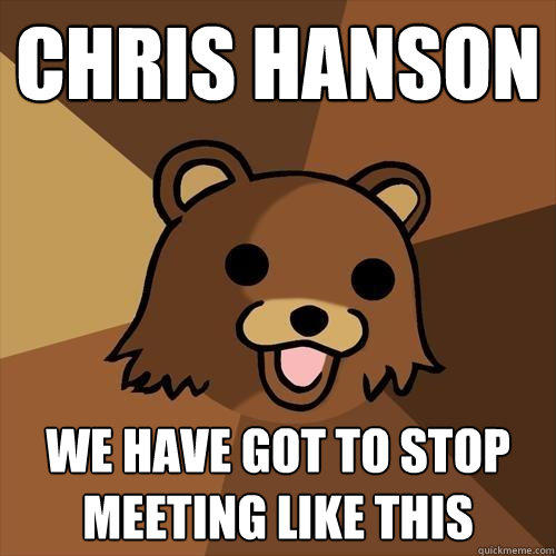 chris hanson we have got to stop meeting like this  Pedobear