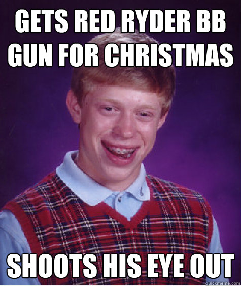 Gets red ryder bb gun for christmas Shoots his eye out - Gets red ryder bb gun for christmas Shoots his eye out  Bad Luck Brian