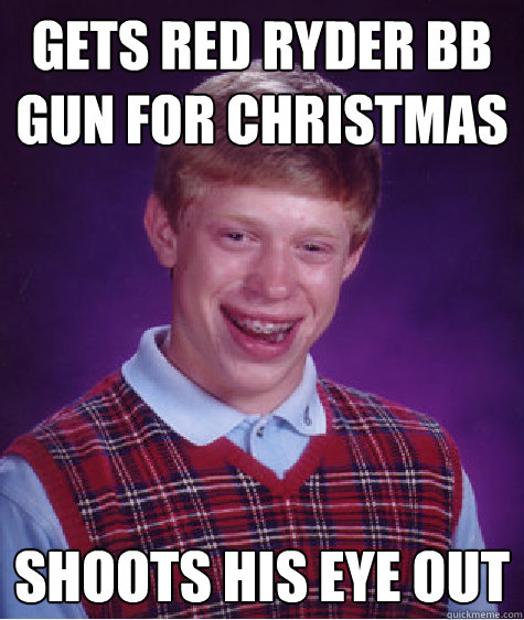 Gets red ryder bb gun for christmas Shoots his eye out  Bad Luck Brian