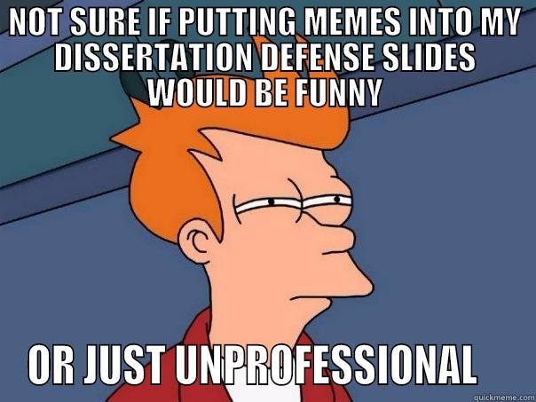 Thesis defense got me like - NOT SURE IF PUTTING MEMES INTO MY DISSERTATION DEFENSE SLIDES WOULD BE FUNNY OR JUST UNPROFESSIONAL    Futurama Fry