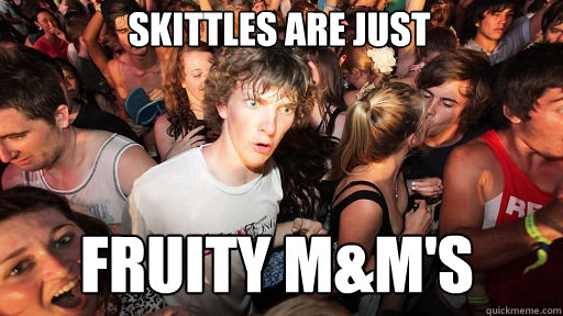 Skittles are just
 fruity M&M's  Sudden Clarity Clarence