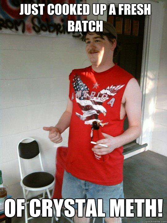 Just cooked up a fresh batch of crystal meth!  Redneck Randal