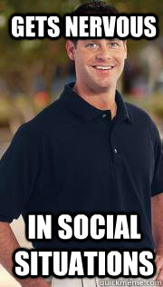 Gets nervous  in social situations  