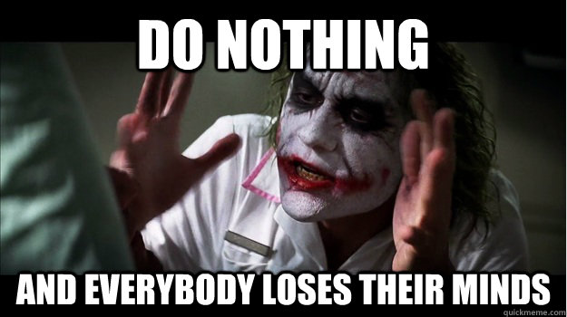 Do nothing AND EVERYBODY LOSES their minds  Joker Mind Loss