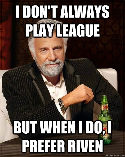 I don't always play League But when I do, I prefer Riven  Riven Meme