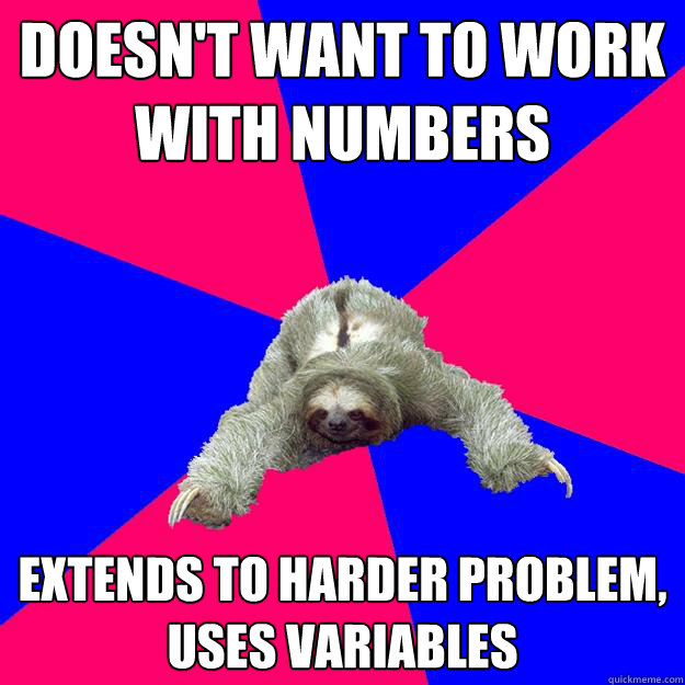 doesn't want to work with numbers
 extends to harder problem,          uses variables
 - doesn't want to work with numbers
 extends to harder problem,          uses variables
  Math Major Sloth