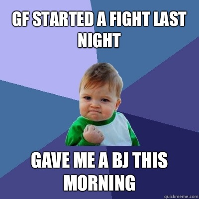 Gf started a fight last night Gave me a bj this morning  Success Kid