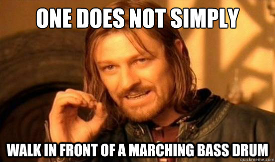One Does Not Simply Walk in front of a marching bass drum  - One Does Not Simply Walk in front of a marching bass drum   Boromir