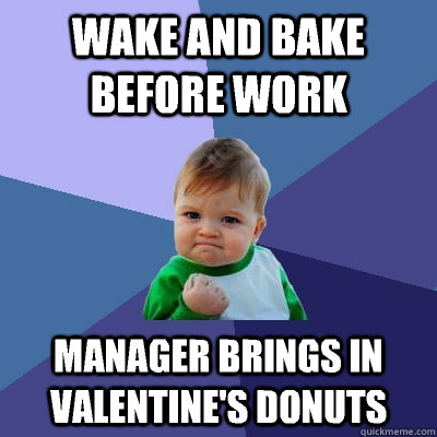 Wake and bake before work Manager brings in Valentine's donuts  Success Kid