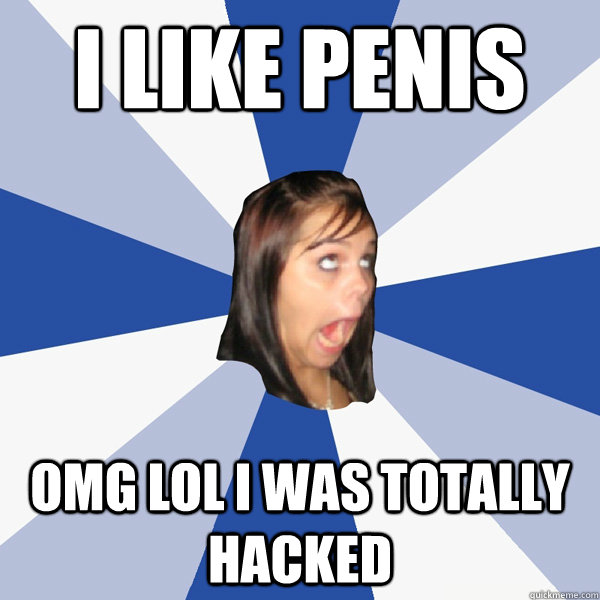 i like penis Omg lol i was totally hacked  Annoying Facebook Girl