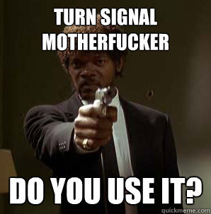 Turn Signal Motherfucker Do you use it?
  Samuel L Pulp Fiction