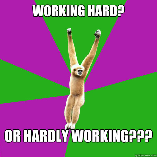 Working hard? or hardly working??? - Working hard? or hardly working???  Over-used quote gibbon