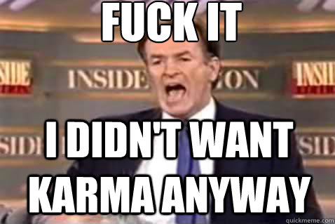 fuck it i didn't want karma anyway  Fuck It Bill OReilly