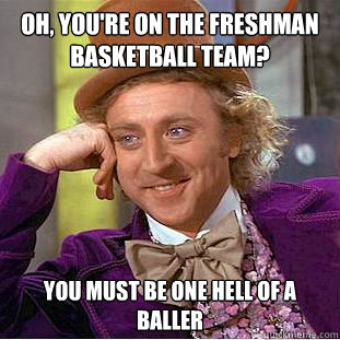 Oh, you're on the freshman basketball team? You must be one hell of a baller  Condescending Wonka