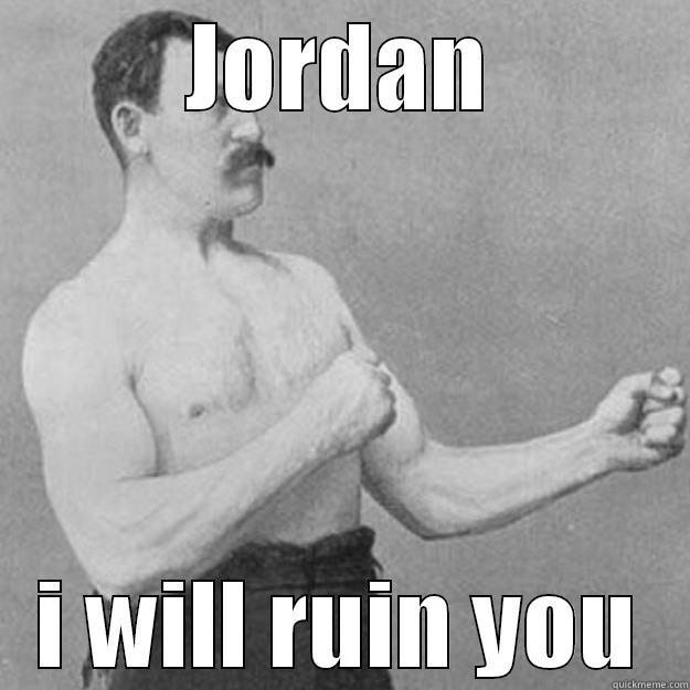 JORDAN I WILL RUIN YOU overly manly man