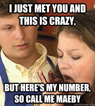 I just met you and this is crazy, but here's my number, so call me MAEBY  
