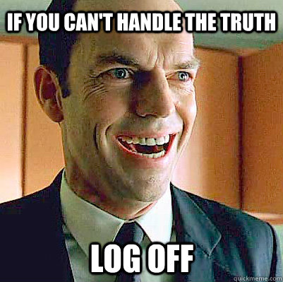If you can't handle the truth Log off  