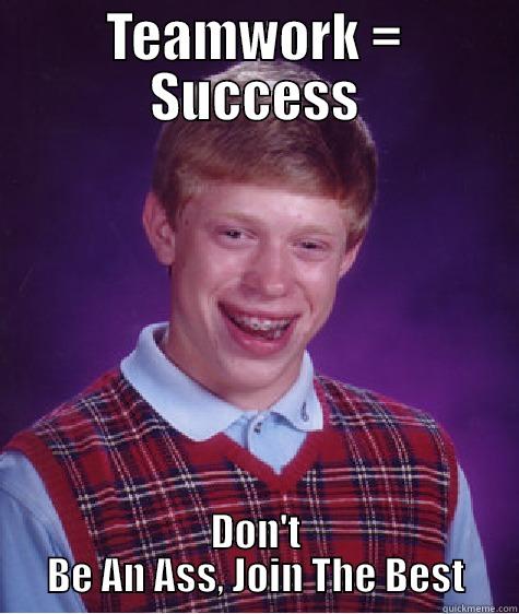 TEAMWORK = SUCCESS DON'T BE AN ASS, JOIN THE BEST Bad Luck Brian